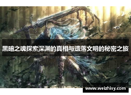 黑暗之魂探索深渊的真相与遗落文明的秘密之旅