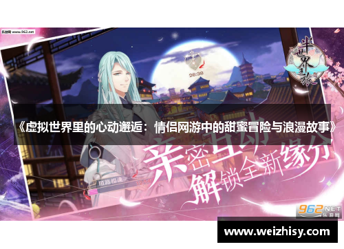 《虚拟世界里的心动邂逅：情侣网游中的甜蜜冒险与浪漫故事》