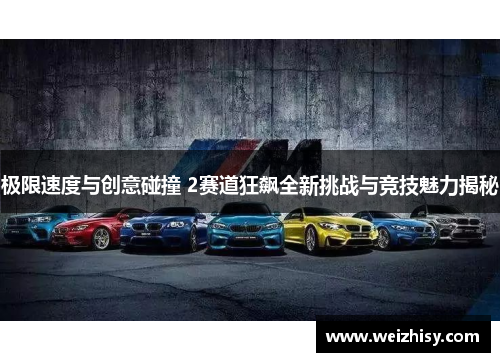 极限速度与创意碰撞 2赛道狂飙全新挑战与竞技魅力揭秘